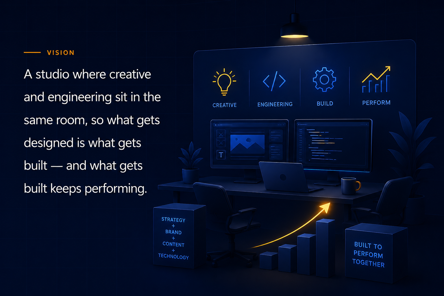 Vision: a studio where creative and engineering sit in the same room, so what gets designed is what gets built — and what gets built keeps performing.